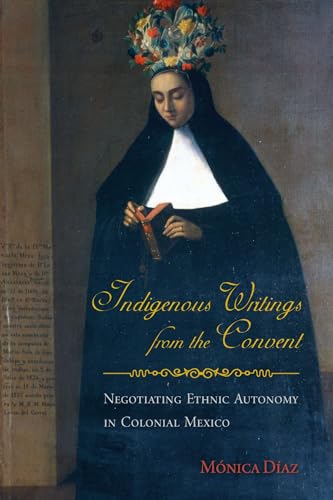 Stock image for Indigenous Writings from the Convent: Negotiating Ethnic Autonomy in Colonial Mexico (First Peoples: New Directions in Indigenous Studies) for sale by Midtown Scholar Bookstore