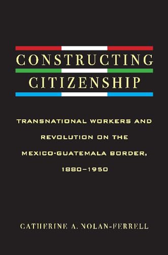 9780816529803: Constructing Citizenship: Transnational Workers and Revolution on the Mexico-Guatemala Border, 1880--1950