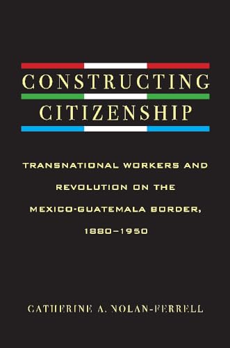 9780816529803: Constructing Citizenship: Transnational Workers and Revolution on the Mexico-Guatemala Border, 1880-1950