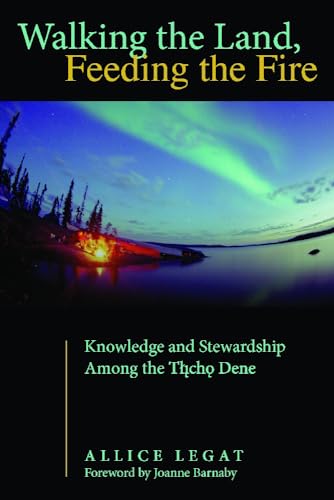 Walking The Land, Feeding The Fire: Knowledge And Stewardship Among The Tlicho Dene.