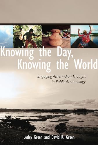 Knowing the Day, Knowing the World: Engaging Amerindian Thought in Public Archaeology (9780816530373) by Green, Lesley; Green, David R.