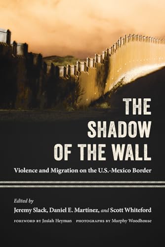 Stock image for The Shadow of the Wall: Violence and Migration on the U.S.-Mexico Border for sale by Bulrushed Books