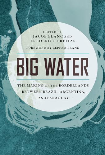 Stock image for Big Water: The Making of the Borderlands Between Brazil, Argentina, and Paraguay for sale by Revaluation Books