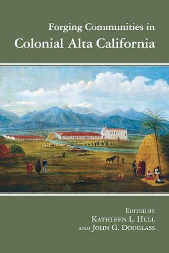 Imagen de archivo de Forging Communities in Colonial Alta California (Archaeology of Indigenous-Colonial Interactions in the Americas) [Hardcover] Hull, Kathleen L. and Douglass, John G. a la venta por DeckleEdge LLC