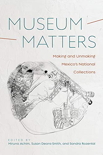Beispielbild fr Museum Matters: Making and Unmaking Mexico's National Collections zum Verkauf von Monster Bookshop