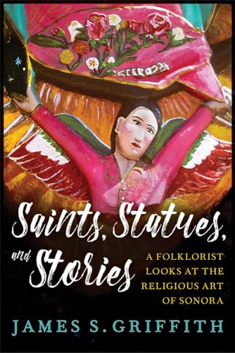 Stock image for Saints, Statues, and Stories: A Folklorist Looks at the Religious Art of Sonora (Southwest Center Series) for sale by Bookmans