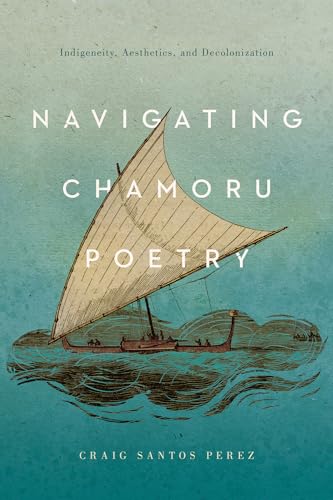 Stock image for Navigating CHamoru Poetry: Indigeneity, Aesthetics, and Decolonization (Critical Issues in Indigenous Studies) for sale by Books From California