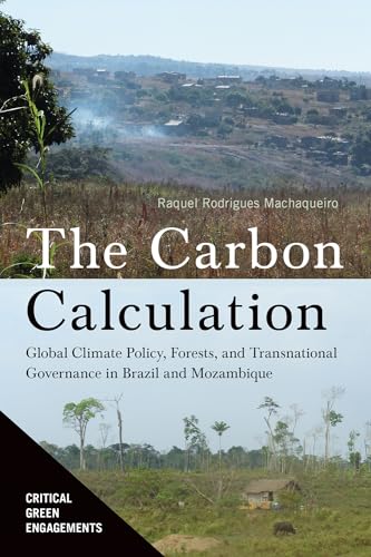 Imagen de archivo de Carbon Calculation: Global Climate Policy, Forests, and Transnational Governance in Brazil and Mozambique (Critical Green Engagements: Investigating the Green Economy and its Alternatives) a la venta por Books From California