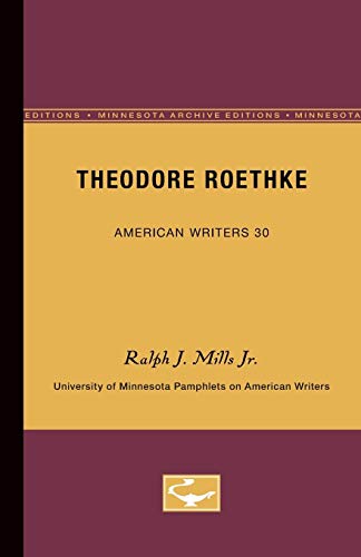 Theodore Roethke - American Writers 30: University of Minnesota Pamphlets on American Writers (9780816603046) by Mills Jr., Ralph J.