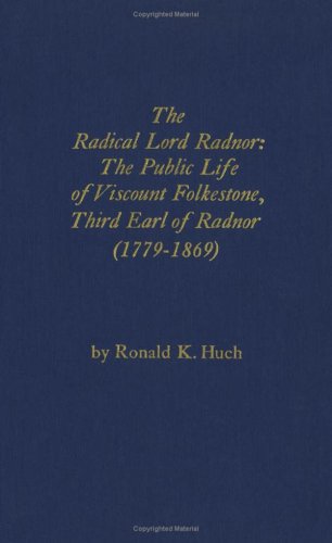 Beispielbild fr The Radical Lord Radnor : The Public Life of Viscount Folkestone, Third Earl of Radnor, 1779-1869 zum Verkauf von Jay W. Nelson, Bookseller, IOBA