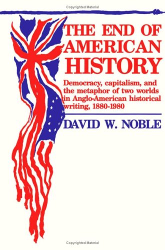 Beispielbild fr The End of American History : Democracy, Capitalism, and the Metaphor of Two Worlds in Anglo-American Historical Writing, 1880-1980 zum Verkauf von Better World Books