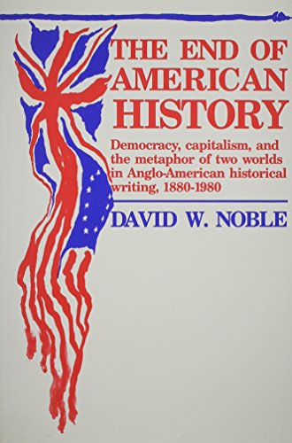 9780816614165: End Of American History: Democracy, Capitalism, and the Metaphor of Two Worlds in Anglo-American Historical Writing, 1880-1980