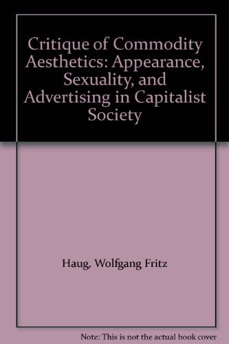 Critique of Commodity Aesthetics: Appearance, Sexuality, and Advertising in Capitalist Society - Haug, Wolfgang Fritz