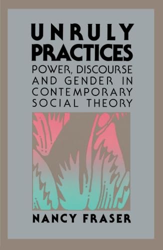 Unruly Practices: Power, Discorse, and Gender in Contemporary Social Theory (9780816617784) by Fraser, Nancy