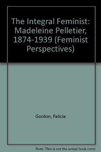 Stock image for The Integral Feminist: Madeleine Pelletier, 1874-1939 : Feminism, Socialism and Medicine (FEMINIST PERSPECTIVES) for sale by Midtown Scholar Bookstore