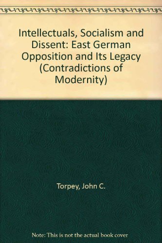 Intellectuals, Socialism, and Dissent: The East German Opposition and Its Legacy (Volume 4) (Contradictions of Modernity) (9780816625666) by Torpey, John