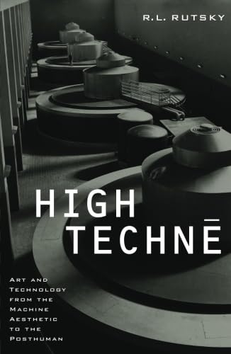 

High Techne: Art and Technology from the Machine Aesthetic to the Posthuman