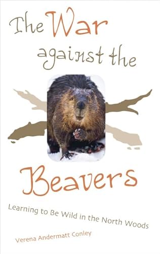 Stock image for The War Against The Beavers: Learning to Be Wild in the North Woods for sale by Midtown Scholar Bookstore