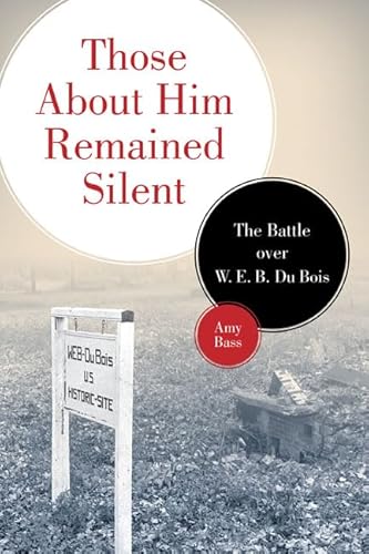 Those About Him Remained Silent: The Battle over W.E.B. Du Bois - Bass, Amy