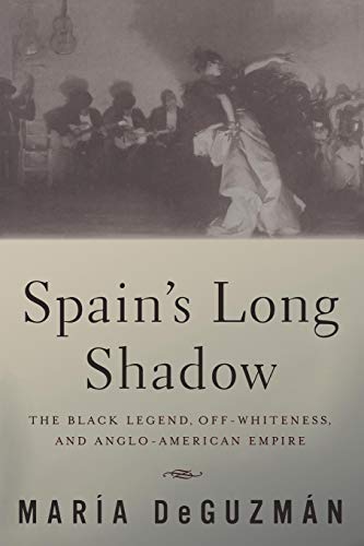 Stock image for Spains Long Shadow: The Black Legend, Off-Whiteness, and Anglo-American Empire for sale by Solr Books