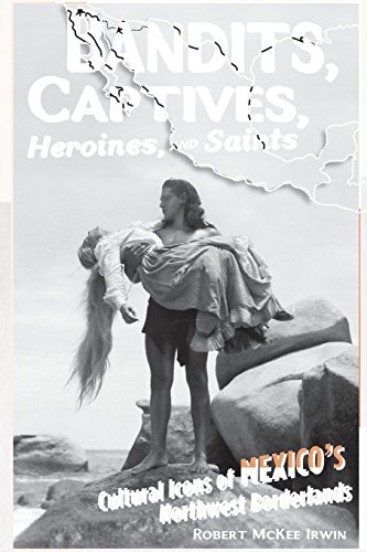 Beispielbild fr Bandits, Captives, Heroines, and Saints: Cultural Icons of Mexico  s Northwest Borderlands (Volume 20) (Cultural Studies of the Americas) zum Verkauf von Half Price Books Inc.