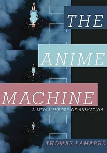 The Anime Machine: A Media Theory of Animation - Lamarre, Thomas