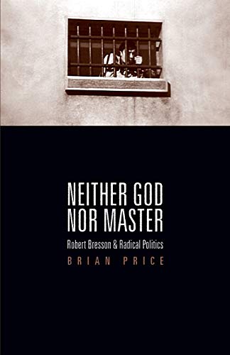 Imagen de archivo de Neither God nor Master: Robert Bresson and Radical Politics a la venta por Powell's Bookstores Chicago, ABAA