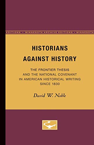 9780816658381: Historians Against History: The Frontier Thesis and the National Covenant in American Historical Writing Since 1830