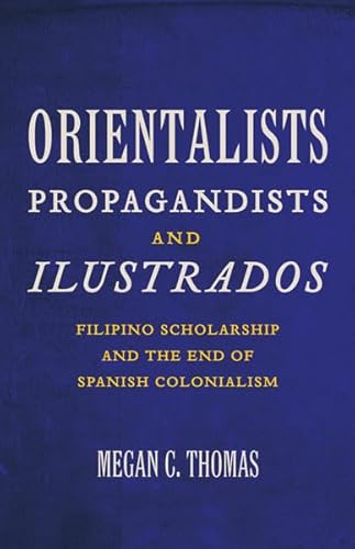 Stock image for Orientalists, Propagandists, and Ilustrados: Filipino Scholarship and the End of Spanish Colonialism for sale by Midtown Scholar Bookstore