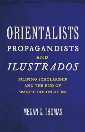 9780816671908: Orientalists, Propagandists, and Ilustrados: Filipino Scholarship and the End of Spanish Colonialism