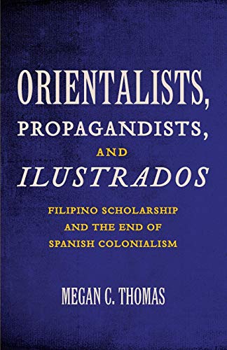 Beispielbild fr Orientalists, Propagandists, and Ilustrados: Filipino Scholarship and the End of Spanish Colonialism zum Verkauf von Friends of  Pima County Public Library