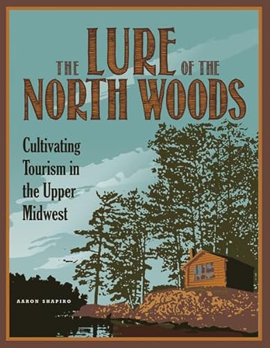 Beispielbild fr The Lure of the North Woods: Cultivating Tourism in the Upper Midwest zum Verkauf von Irish Booksellers