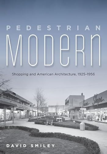 Pedestrian Modern: Shopping and American Architecture, 1925â€“1956 (9780816679300) by Smiley, David