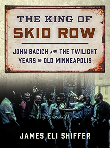 Beispielbild fr The King of Skid Row : John Bacich and the Twilight Years of Old Minneapolis zum Verkauf von Better World Books