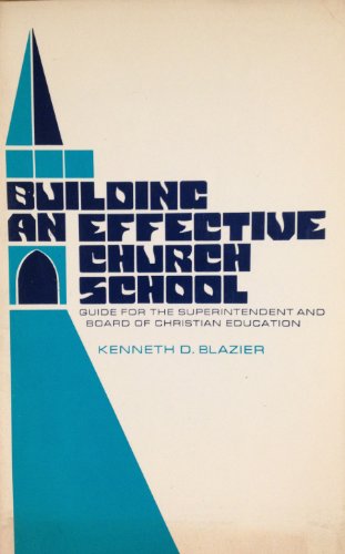 Building an Effective Church School: Guide for the Superintendent and Board of Christian Education - Kenneth D. Blazier