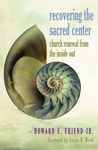 Recovering the Sacred Center: Church Renewal from the Inside Out - Howard E. Friend