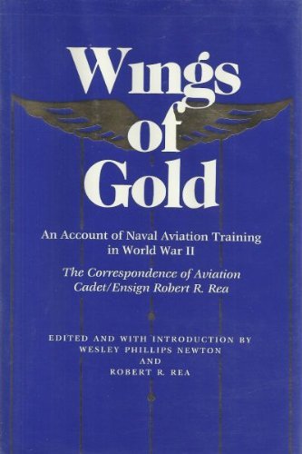 Stock image for Wings of Gold: An Account of Naval Aviation Training in World War II, The Correspondence of Aviation Cadet/Ensign Robert R. Rea for sale by The Bookworm