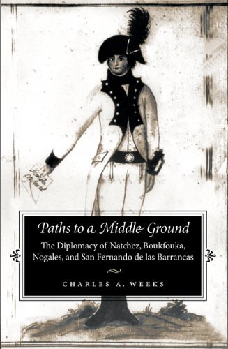 Paths to a Middle Ground: The Diplomacy of Natchez, Boukfouka, Nogales, and San Fernando de las B...