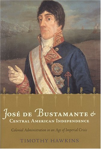 9780817314279: Jose De Bustamante and Central American Independence: Colonial Administration in an Age of Imperial Crisis