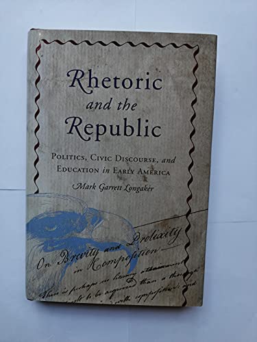 Beispielbild fr Rhetoric and the Republic : Politics, Civic Discourse, and Education in Early America zum Verkauf von Better World Books