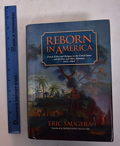 Imagen de archivo de Reborn in America: French Exiles and Refugees in the United States and the Vine and Olive Adventure, 1815-1865 (Atlantic Crossings) a la venta por Hiding Place Books