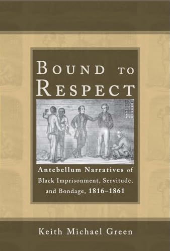 9780817318833: Bound to Respect: Antebellum Narratives of Black Imprisonment, Servitude, and Bondage, 1816-1861