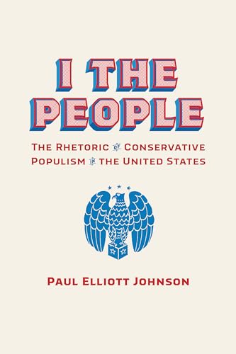 

I the People: The Rhetoric of Conservative Populism in the United States (Rhetoric, Culture, and Social Critique)