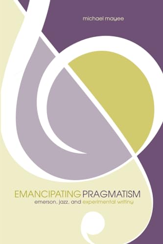 9780817350840: Emancipating Pragmatism: Emerson, Jazz, and Experimental Writing (Modern and Contemporary Poetics)