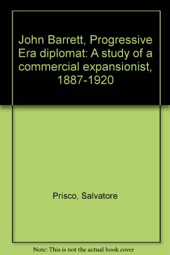 John Barrett, Progressive Era Diplomat: A Study of a Commercial Expansionist, 1887-1920