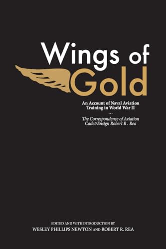 Stock image for Wings of Gold: An Account of Naval Aviation Training in World War II, The Correspondence of Aviation Cadet/Ensign Robert R. Rea for sale by Midtown Scholar Bookstore