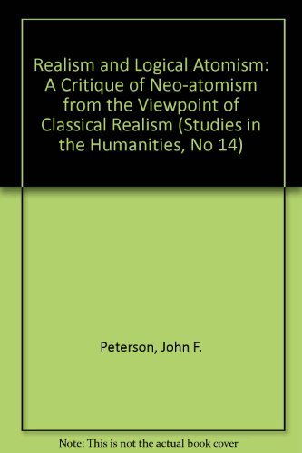 Realism and Logical Atomism: A Critique of Neo-Atomism from the Viewpoint of Classical Realism (Studies in the Humanities, No 14) (9780817366223) by Peterson, John