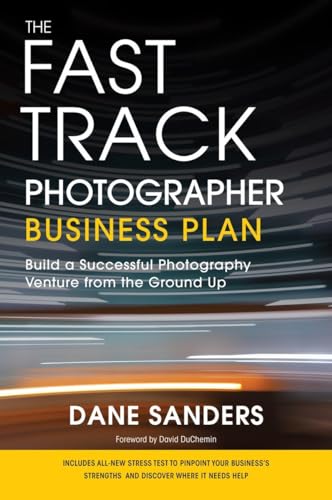 The Fast Track Photographer Business Plan: Build a Successful Photography Venture from the Ground Up