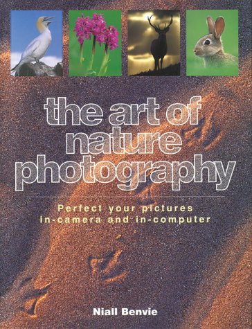 The Art of Nature Photography: Perfect Your Pictures In-Camera and In-Computer