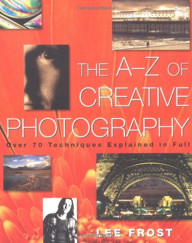 Imagen de archivo de The A-Z of Creative Photography: Over 70 Techniques Explained in Full a la venta por ThriftBooks-Atlanta